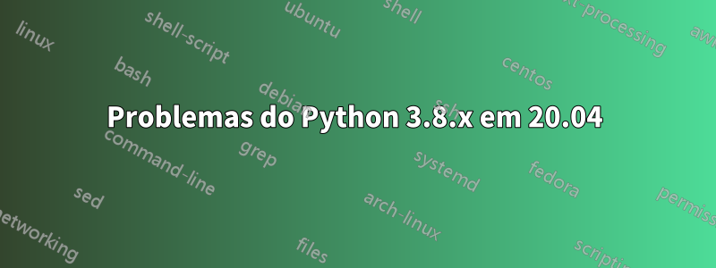 Problemas do Python 3.8.x em 20.04