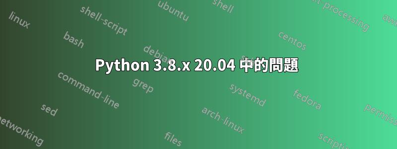 Python 3.8.x 20.04 中的問題