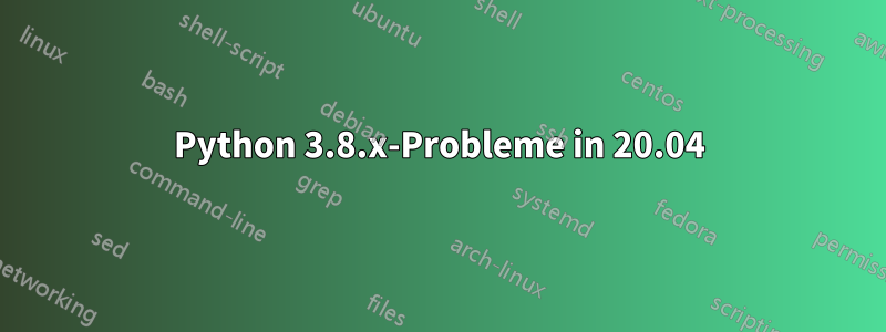 Python 3.8.x-Probleme in 20.04