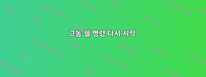 그놈 쉘 명령 다시 시작