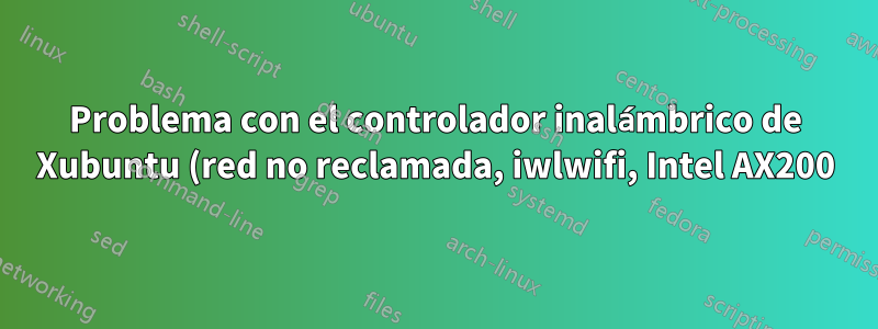 Problema con el controlador inalámbrico de Xubuntu (red no reclamada, iwlwifi, Intel AX200)