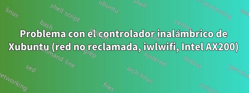 Problema con el controlador inalámbrico de Xubuntu (red no reclamada, iwlwifi, Intel AX200)