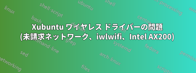 Xubuntu ワイヤレス ドライバーの問題 (未請求ネットワーク、iwlwifi、Intel AX200)