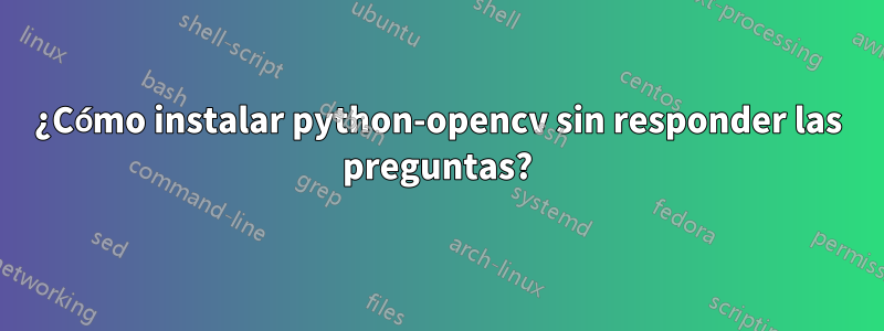 ¿Cómo instalar python-opencv sin responder las preguntas?