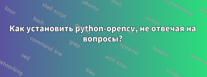 Как установить python-opencv, не отвечая на вопросы?