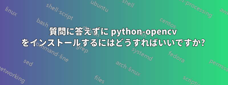 質問に答えずに python-opencv をインストールするにはどうすればいいですか?