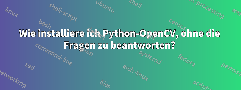 Wie installiere ich Python-OpenCV, ohne die Fragen zu beantworten?