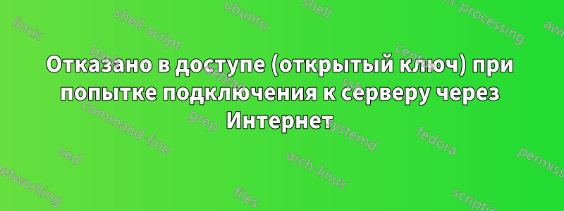 Отказано в доступе (открытый ключ) при попытке подключения к серверу через Интернет