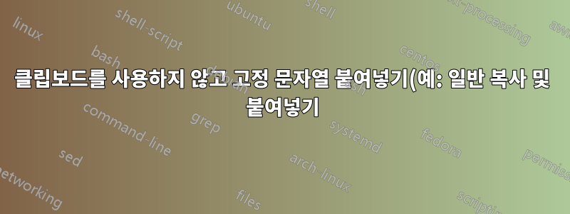 클립보드를 사용하지 않고 고정 문자열 붙여넣기(예: 일반 복사 및 붙여넣기)