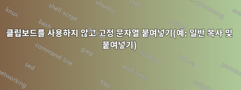 클립보드를 사용하지 않고 고정 문자열 붙여넣기(예: 일반 복사 및 붙여넣기)