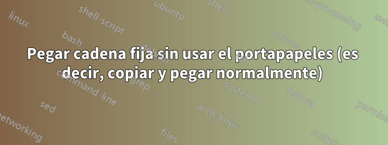 Pegar cadena fija sin usar el portapapeles (es decir, copiar y pegar normalmente)