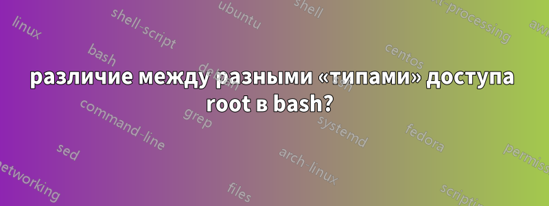 различие между разными «типами» доступа root в bash? 