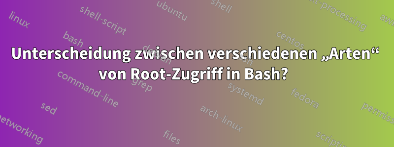 Unterscheidung zwischen verschiedenen „Arten“ von Root-Zugriff in Bash? 