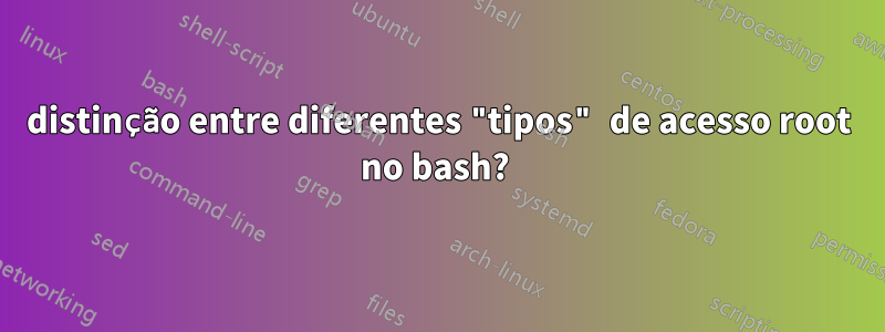 distinção entre diferentes "tipos" de acesso root no bash? 