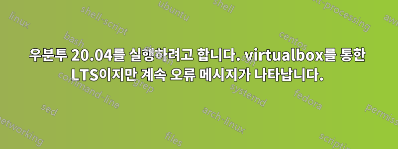 우분투 20.04를 실행하려고 합니다. virtualbox를 통한 LTS이지만 계속 오류 메시지가 나타납니다.