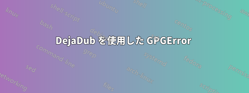 DejaDub を使用した GPGError