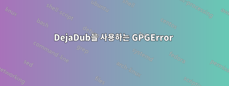 DejaDub을 사용하는 GPGError