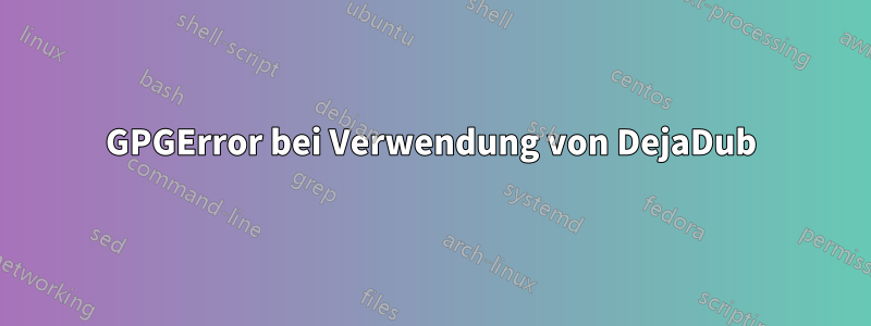 GPGError bei Verwendung von DejaDub