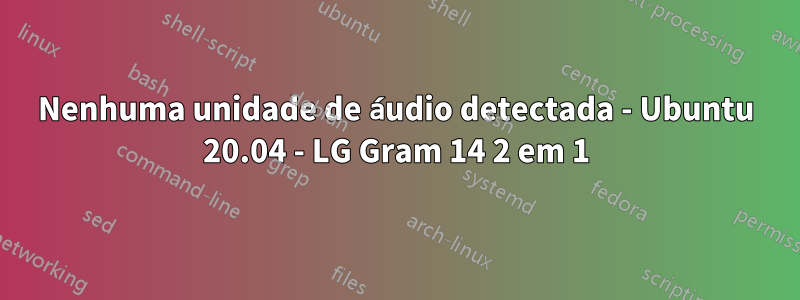 Nenhuma unidade de áudio detectada - Ubuntu 20.04 - LG Gram 14 2 em 1