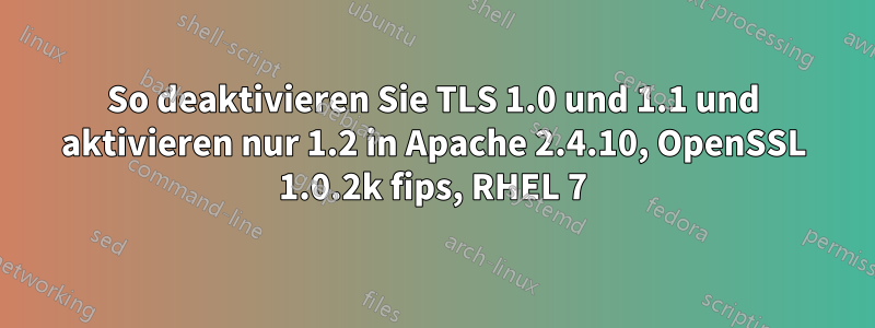 So deaktivieren Sie TLS 1.0 und 1.1 und aktivieren nur 1.2 in Apache 2.4.10, OpenSSL 1.0.2k fips, RHEL 7