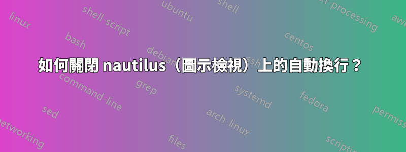 如何關閉 nautilus（圖示檢視）上的自動換行？