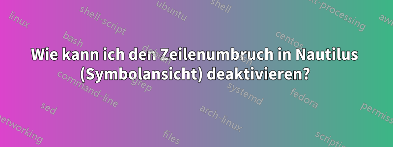 Wie kann ich den Zeilenumbruch in Nautilus (Symbolansicht) deaktivieren?