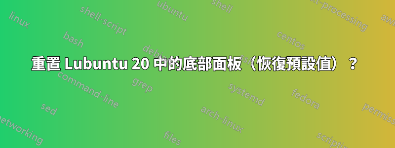 重置 Lubuntu 20 中的底部面板（恢復預設值）？