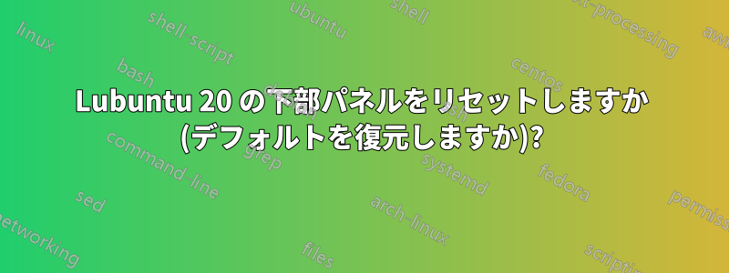 Lubuntu 20 の下部パネルをリセットしますか (デフォルトを復元しますか)?