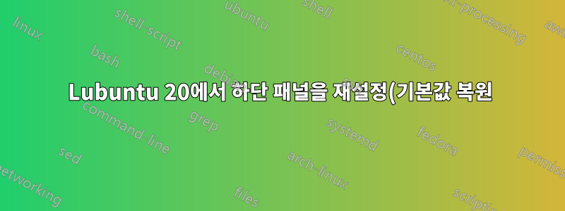 Lubuntu 20에서 하단 패널을 재설정(기본값 복원)하시겠습니까?