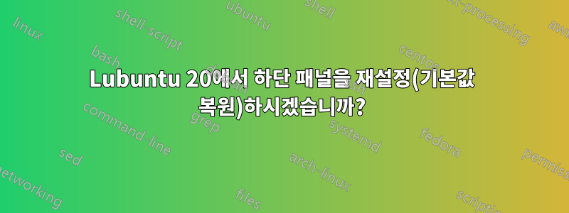 Lubuntu 20에서 하단 패널을 재설정(기본값 복원)하시겠습니까?