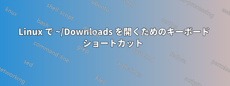 Linux で ~/Downloads を開くためのキーボード ショートカット 