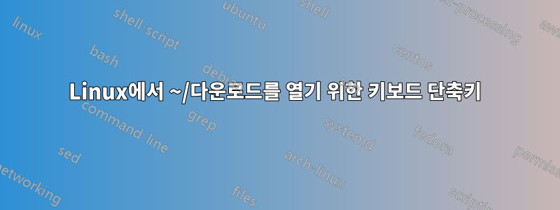 Linux에서 ~/다운로드를 열기 위한 키보드 단축키 