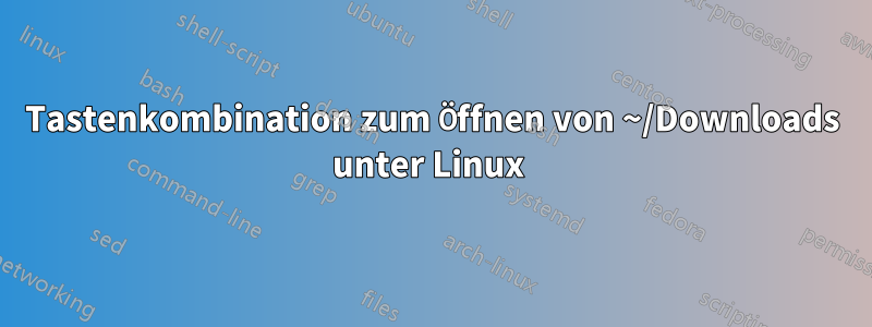 Tastenkombination zum Öffnen von ~/Downloads unter Linux 