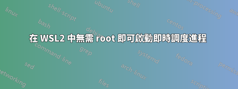 在 WSL2 中無需 root 即可啟動即時調度進程