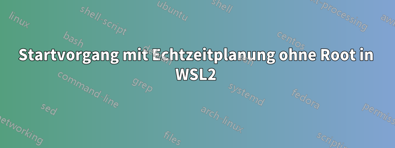 Startvorgang mit Echtzeitplanung ohne Root in WSL2