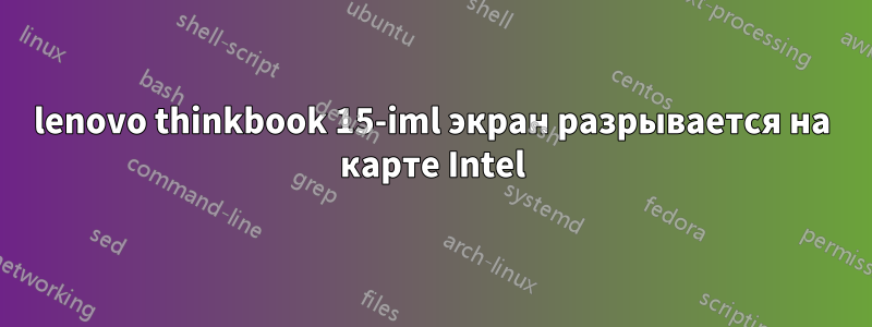 lenovo thinkbook 15-iml экран разрывается на карте Intel