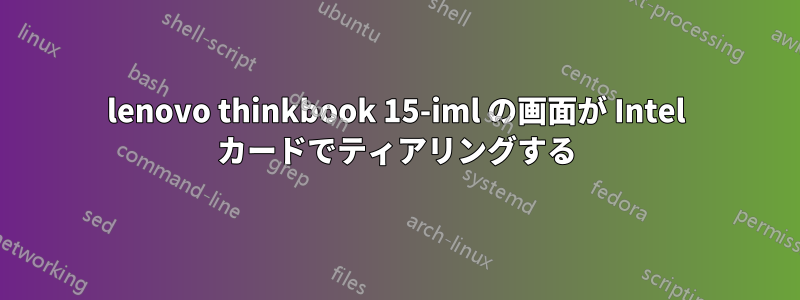 lenovo thinkbook 15-iml の画面が Intel カードでティアリングする