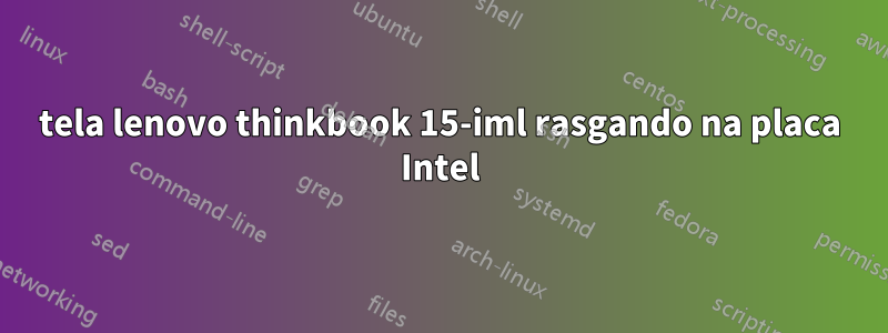 tela lenovo thinkbook 15-iml rasgando na placa Intel