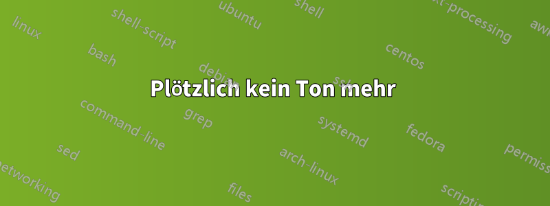 Plötzlich kein Ton mehr