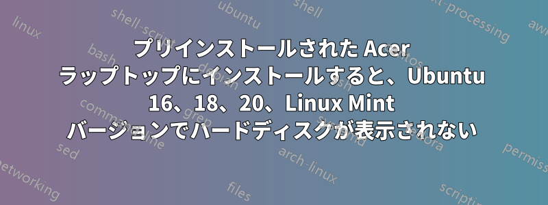 プリインストールされた Acer ラップトップにインストールすると、Ubuntu 16、18、20、Linux Mint バージョンでハードディスクが表示されない