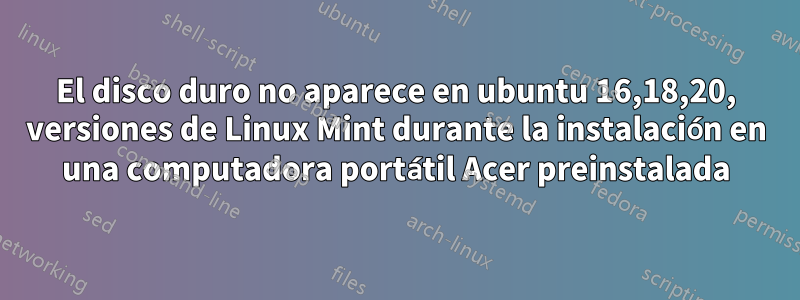 El disco duro no aparece en ubuntu 16,18,20, versiones de Linux Mint durante la instalación en una computadora portátil Acer preinstalada