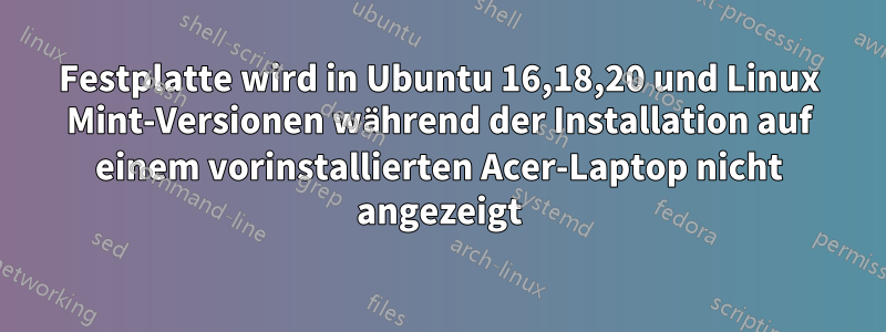 Festplatte wird in Ubuntu 16,18,20 und Linux Mint-Versionen während der Installation auf einem vorinstallierten Acer-Laptop nicht angezeigt