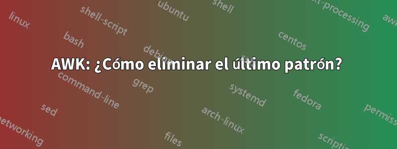 AWK: ¿Cómo eliminar el último patrón?