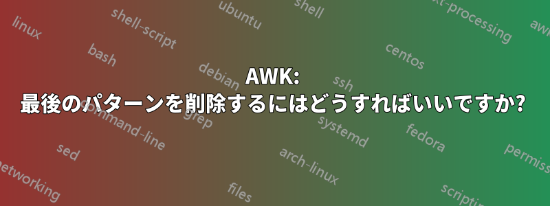 AWK: 最後のパターンを削除するにはどうすればいいですか?