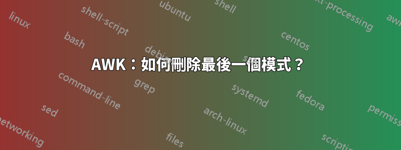 AWK：如何刪除最後一個模式？