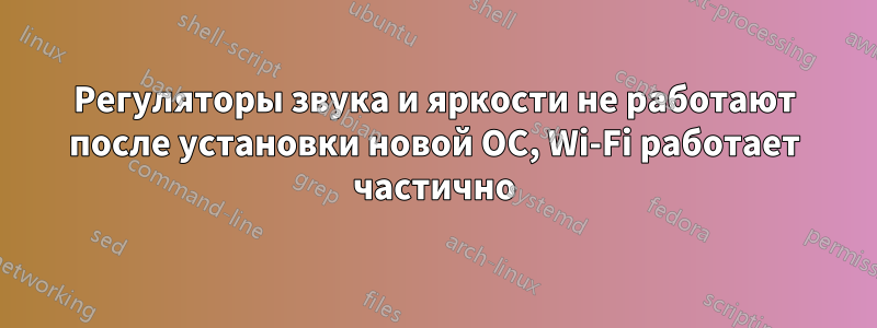 Регуляторы звука и яркости не работают после установки новой ОС, Wi-Fi работает частично