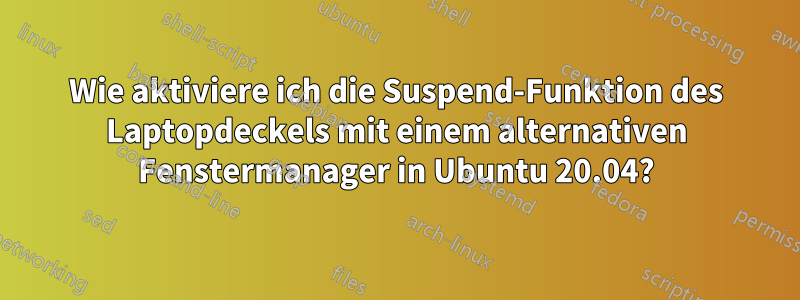 Wie aktiviere ich die Suspend-Funktion des Laptopdeckels mit einem alternativen Fenstermanager in Ubuntu 20.04?