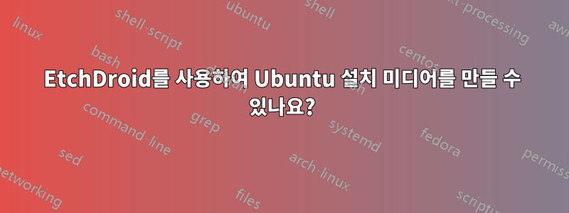 EtchDroid를 사용하여 Ubuntu 설치 미디어를 만들 수 있나요?