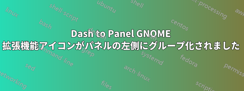 Dash to Panel GNOME 拡張機能アイコンがパネルの左側にグループ化されました