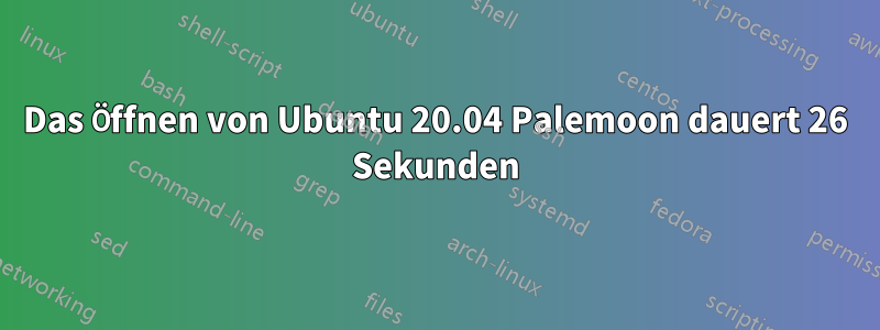 Das Öffnen von Ubuntu 20.04 Palemoon dauert 26 Sekunden